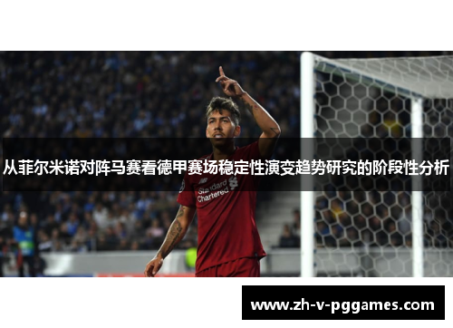 从菲尔米诺对阵马赛看德甲赛场稳定性演变趋势研究的阶段性分析 从菲尔米诺对阵马赛看德甲赛场稳定性演变趋势研究的阶段性分析