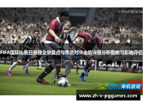 FIFA国际比赛日赛程全景盘点与焦点对决走势深度分析前瞻与影响评估 FIFA国际比赛日赛程全景盘点与焦点对决走势深度分析前瞻与影响评估