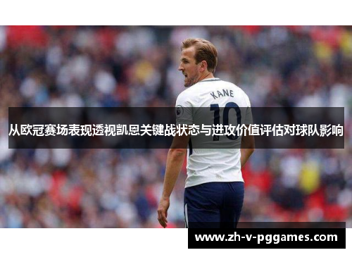 从欧冠赛场表现透视凯恩关键战状态与进攻价值评估对球队影响 从欧冠赛场表现透视凯恩关键战状态与进攻价值评估对球队影响