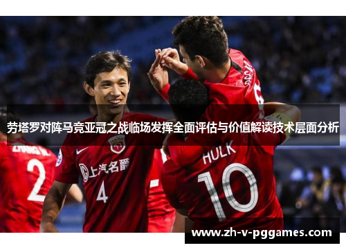 劳塔罗对阵马竞亚冠之战临场发挥全面评估与价值解读技术层面分析 劳塔罗对阵马竞亚冠之战临场发挥全面评估与价值解读技术层面分析