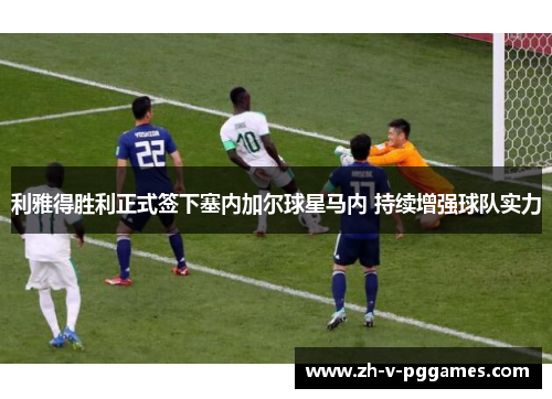 利雅得胜利正式签下塞内加尔球星马内 持续增强球队实力 利雅得胜利正式签下塞内加尔球星马内 持续增强球队实力