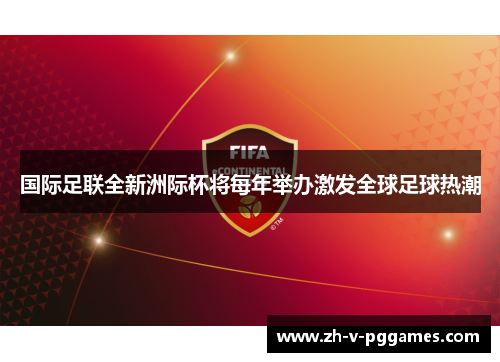 国际足联全新洲际杯将每年举办激发全球足球热潮 国际足联全新洲际杯将每年举办激发全球足球热潮