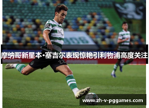 摩纳哥新星本·塞吉尔表现惊艳引利物浦高度关注