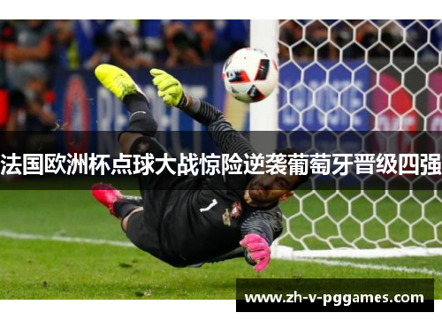 法国欧洲杯点球大战惊险逆袭葡萄牙晋级四强 法国欧洲杯点球大战惊险逆袭葡萄牙晋级四强
