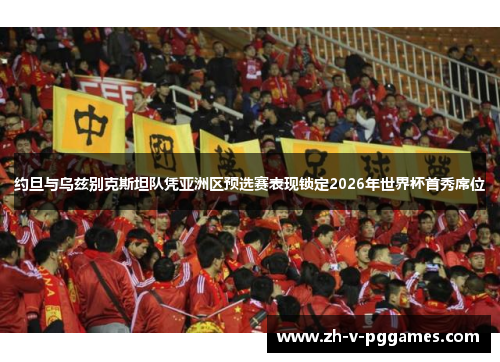 约旦与乌兹别克斯坦队凭亚洲区预选赛表现锁定2026年世界杯首秀席位 约旦与乌兹别克斯坦队凭亚洲区预选赛表现锁定2026年世界杯首秀席位