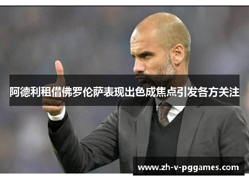 阿德利租借佛罗伦萨表现出色成焦点引发各方关注 阿德利租借佛罗伦萨表现出色成焦点引发各方关注