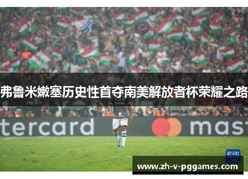弗鲁米嫩塞历史性首夺南美解放者杯荣耀之路
