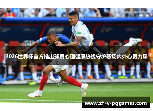 2026世界杯官方推出球员心理健康热线守护赛场内外心灵力量 2026世界杯官方推出球员心理健康热线守护赛场内外心灵力量