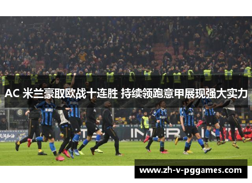 AC 米兰豪取欧战十连胜 持续领跑意甲展现强大实力 AC 米兰豪取欧战十连胜 持续领跑意甲展现强大实力
